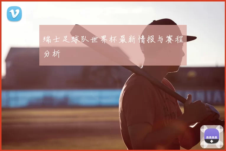 瑞士足球队世界杯最新情报与赛程分析