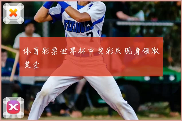 体育彩票世界杯中奖彩民现身领取奖金