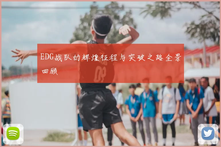 EDG战队的辉煌征程与突破之路全景回顾