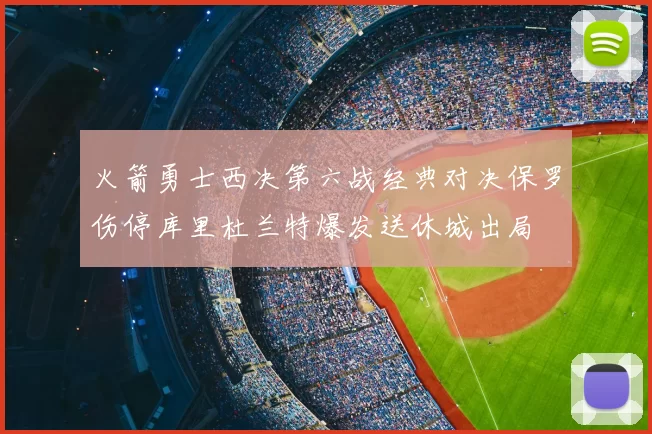 火箭勇士西决第六战经典对决保罗伤停库里杜兰特爆发送休城出局