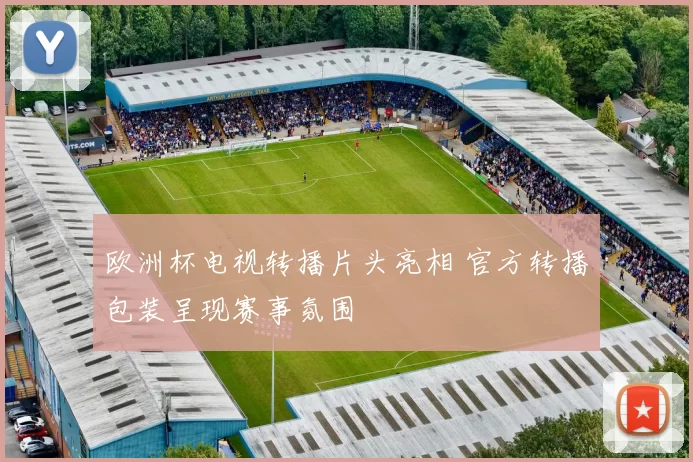 欧洲杯电视转播片头亮相 官方转播包装呈现赛事氛围