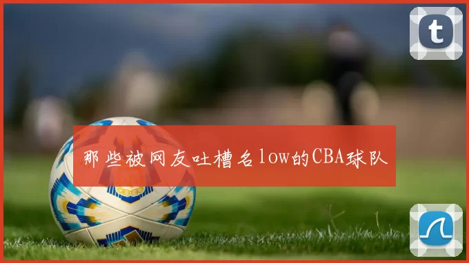那些被网友吐槽名low的CBA球队