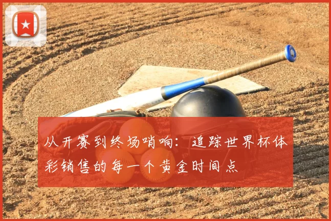 从开赛到终场哨响:追踪世界杯体彩销售的每一个黄金时间点