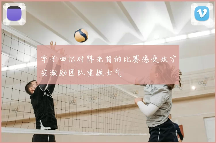 华子回忆对阵老将的比赛感受坎宁安激励团队重振士气