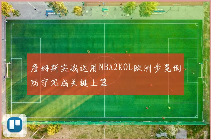 詹姆斯实战运用NBA2KOL欧洲步晃倒防守完成关键上篮