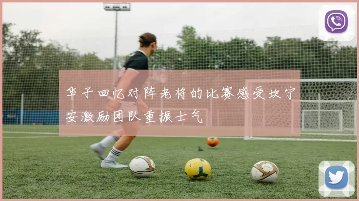 华子回忆对阵老将的比赛感受坎宁安激励团队重振士气