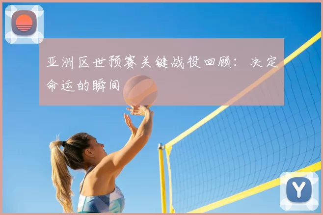 亚洲区世预赛关键战役回顾:决定命运的瞬间