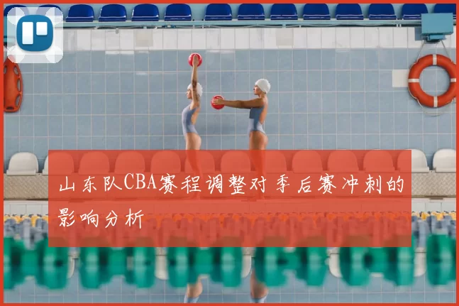 山东队CBA赛程调整对季后赛冲刺的影响分析