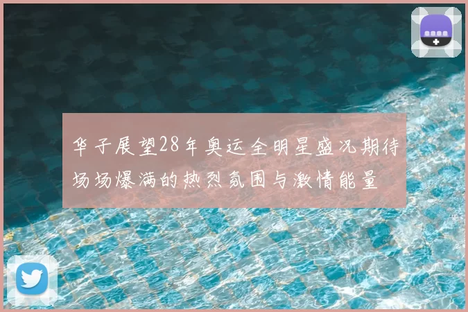 华子展望28年奥运全明星盛况期待场场爆满的热烈氛围与激情能量
