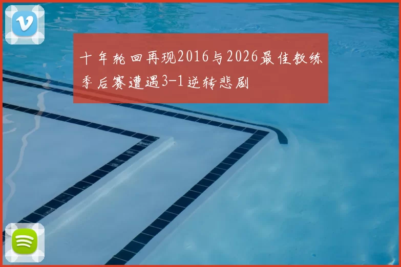 十年轮回再现2016与2026最佳教练季后赛遭遇3-1逆转悲剧
