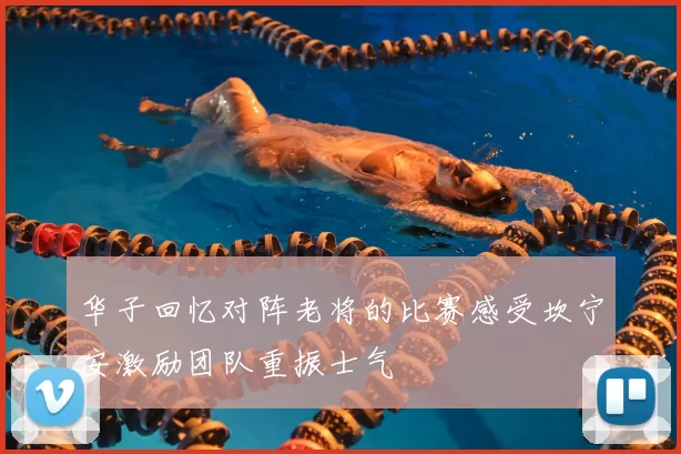 华子回忆对阵老将的比赛感受坎宁安激励团队重振士气