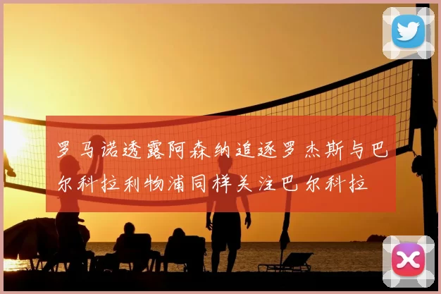 罗马诺透露阿森纳追逐罗杰斯与巴尔科拉利物浦同样关注巴尔科拉