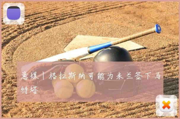 意媒丨格拉斯纳可能为米兰签下马特塔
