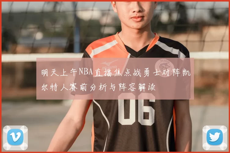 明天上午NBA直播焦点战勇士对阵凯尔特人赛前分析与阵容解读
