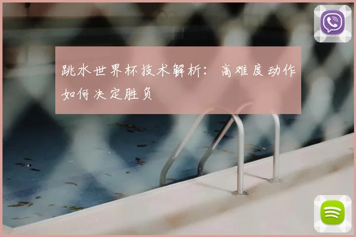 跳水世界杯技术解析:高难度动作如何决定胜负