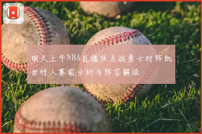 明天上午NBA直播焦点战勇士对阵凯尔特人赛前分析与阵容解读
