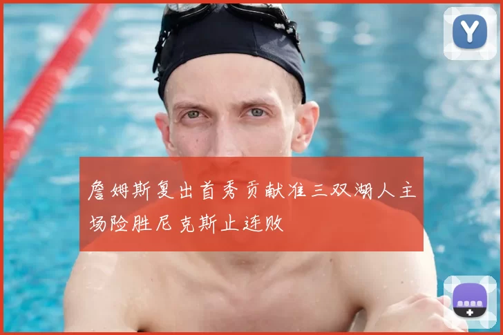 詹姆斯复出首秀贡献准三双湖人主场险胜尼克斯止连败