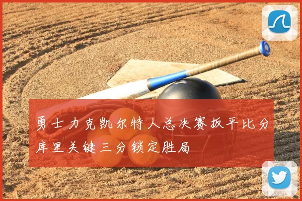 勇士力克凯尔特人总决赛扳平比分库里关键三分锁定胜局