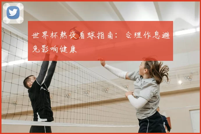 世界杯熬夜看球指南：合理作息避免影响健康