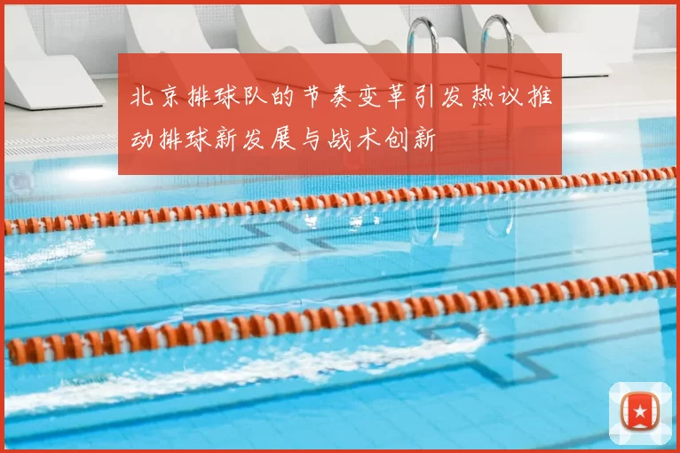 北京排球队的节奏变革引发热议推动排球新发展与战术创新