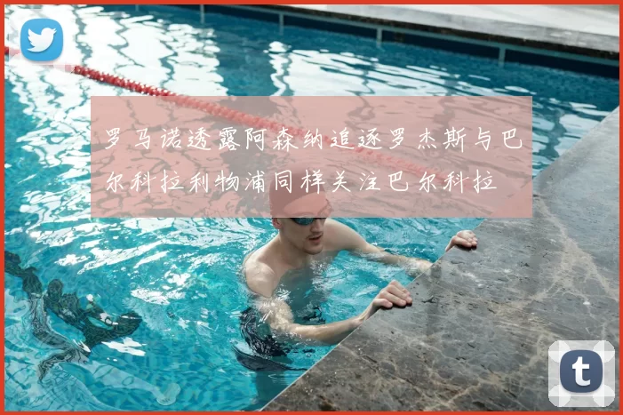 罗马诺透露阿森纳追逐罗杰斯与巴尔科拉利物浦同样关注巴尔科拉