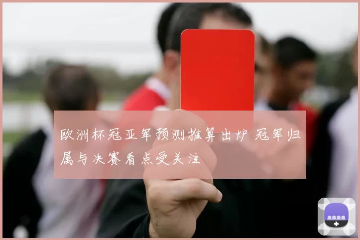 欧洲杯冠亚军预测推算出炉 冠军归属与决赛看点受关注