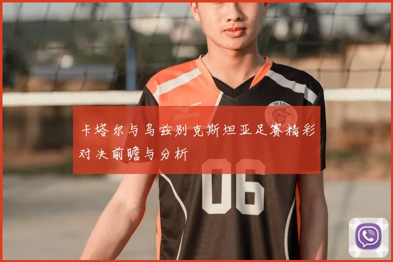 卡塔尔与乌兹别克斯坦亚足赛精彩对决前瞻与分析