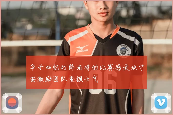华子回忆对阵老将的比赛感受坎宁安激励团队重振士气