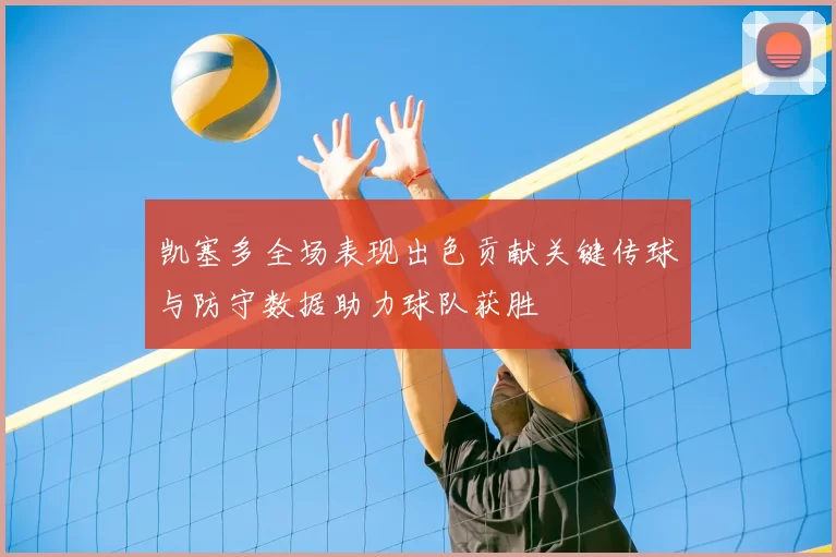 凯塞多全场表现出色贡献关键传球与防守数据助力球队获胜