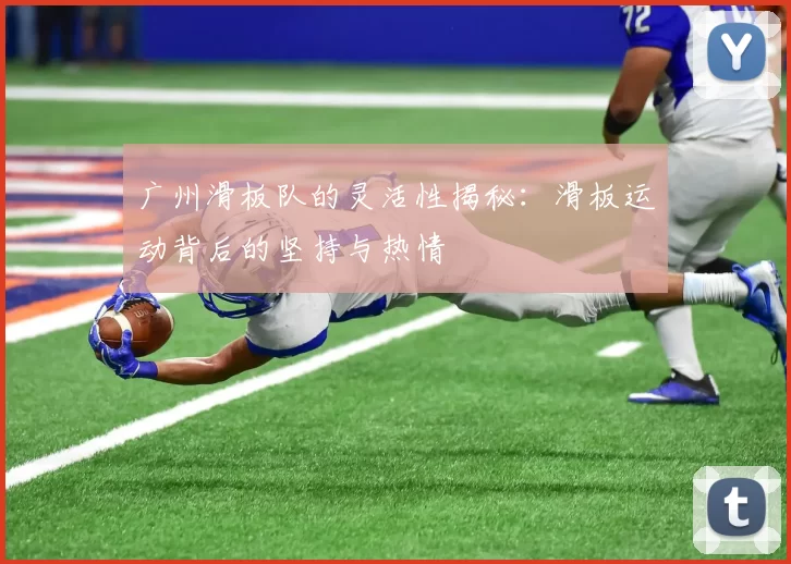 广州滑板队的灵活性揭秘：滑板运动背后的坚持与热情