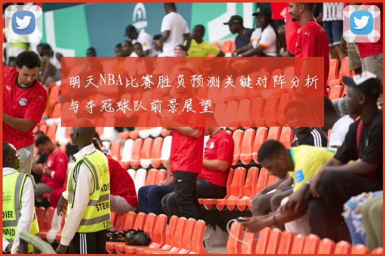明天NBA比赛胜负预测关键对阵分析与夺冠球队前景展望
