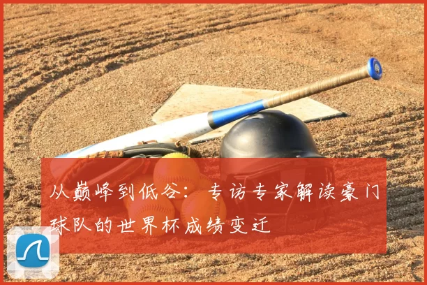 从巅峰到低谷：专访专家解读豪门球队的世界杯成绩变迁