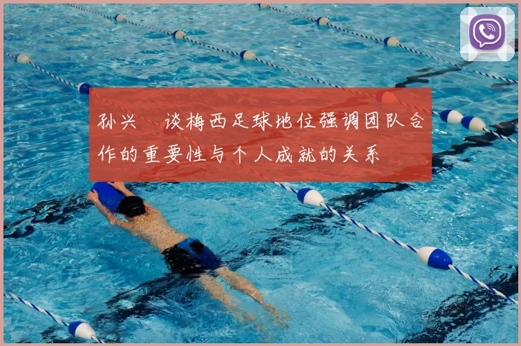 孙兴慜谈梅西足球地位强调团队合作的重要性与个人成就的关系