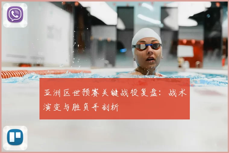亚洲区世预赛关键战役复盘:战术演变与胜负手剖析
