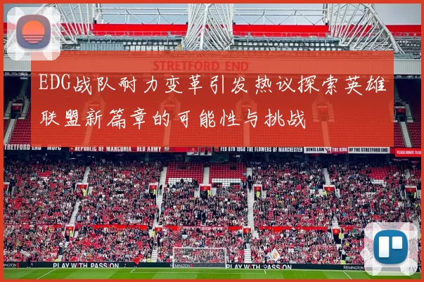 EDG战队耐力变革引发热议探索英雄联盟新篇章的可能性与挑战