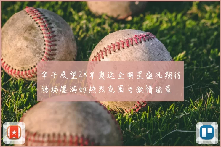 华子展望28年奥运全明星盛况期待场场爆满的热烈氛围与激情能量