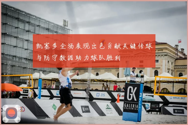 凯塞多全场表现出色贡献关键传球与防守数据助力球队胜利