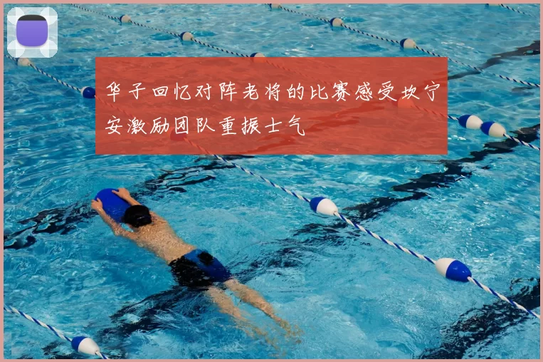 华子回忆对阵老将的比赛感受坎宁安激励团队重振士气