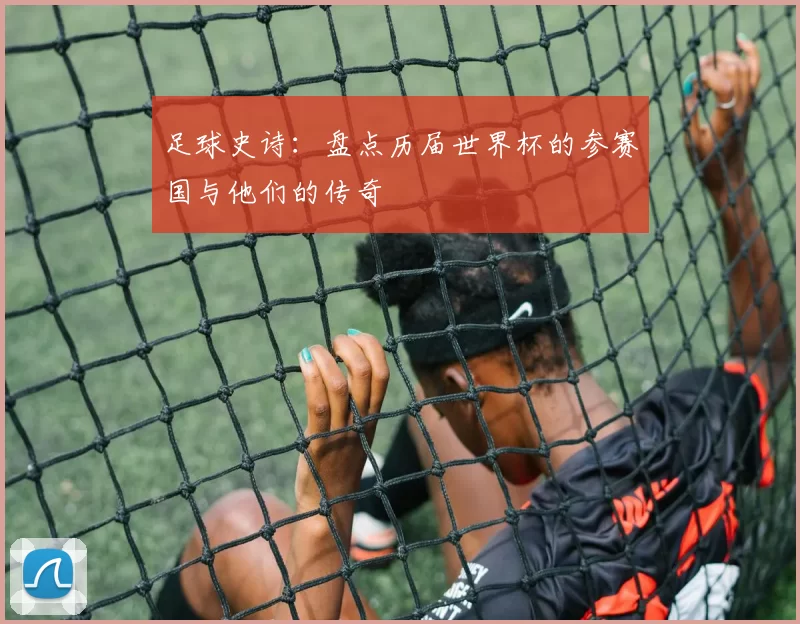 足球史诗:盘点历届世界杯的参赛国与他们的传奇