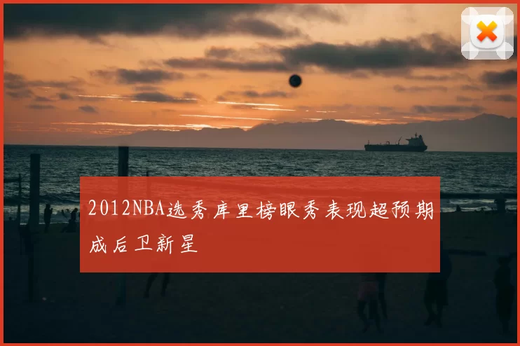 2012NBA选秀库里榜眼秀表现超预期成后卫新星