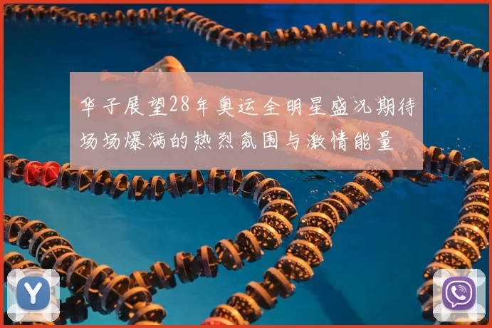 华子展望28年奥运全明星盛况期待场场爆满的热烈氛围与激情能量