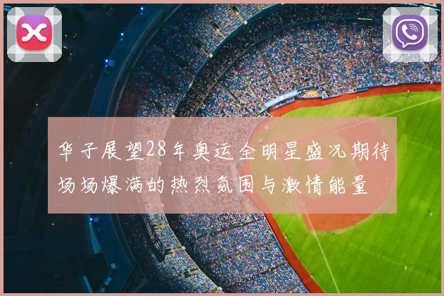 华子展望28年奥运全明星盛况期待场场爆满的热烈氛围与激情能量