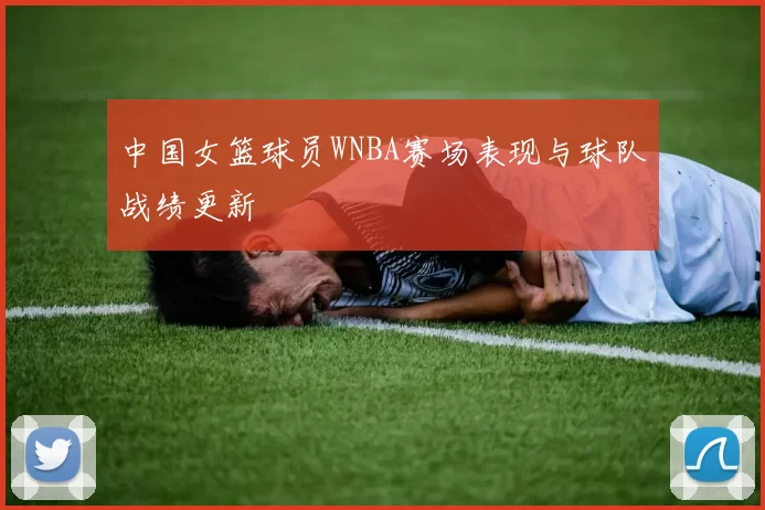 中国女篮球员WNBA赛场表现与球队战绩更新