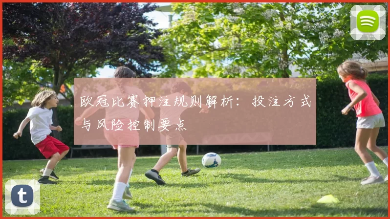 欧冠比赛押注规则解析:投注方式与风险控制要点